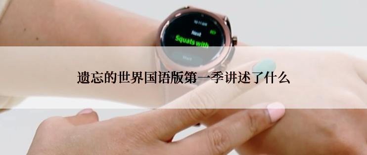 遗忘的世界国语版第一季讲述了什么