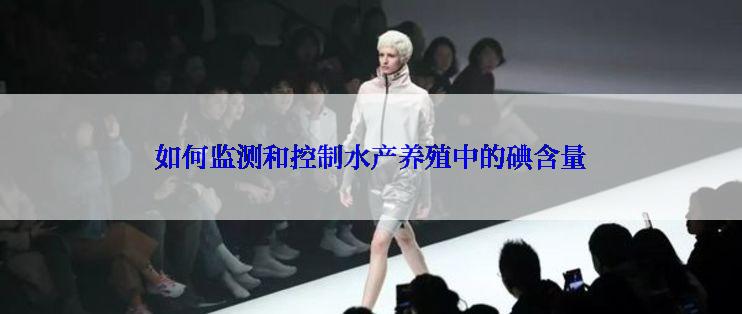 如何监测和控制水产养殖中的碘含量
