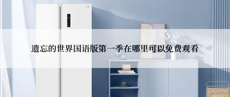 遗忘的世界国语版第一季在哪里可以免费观看
