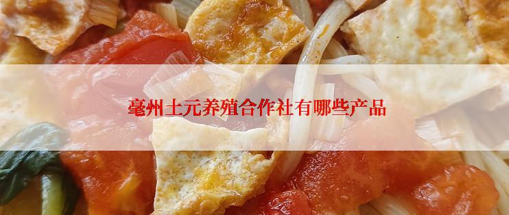  毫州土元养殖合作社有哪些产品