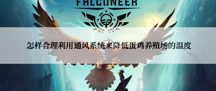  怎样合理利用通风系统来降低蛋鸡养殖场的温度