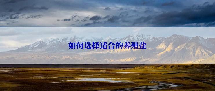 如何选择适合的养殖盐