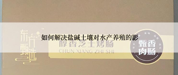  如何解决盐碱土壤对水产养殖的影