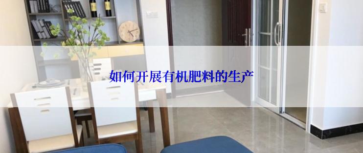 如何开展有机肥料的生产