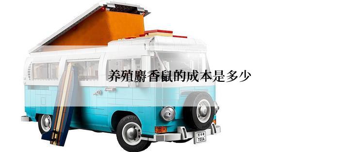 养殖麝香鼠的成本是多少