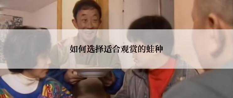 如何选择适合观赏的蛙种