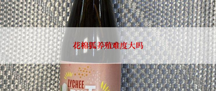 花棉狐养殖难度大吗