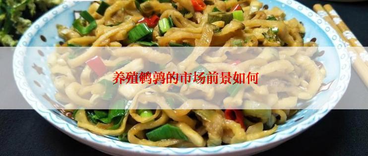  养殖鹌鹑的市场前景如何