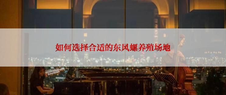 如何选择合适的东风螺养殖场地