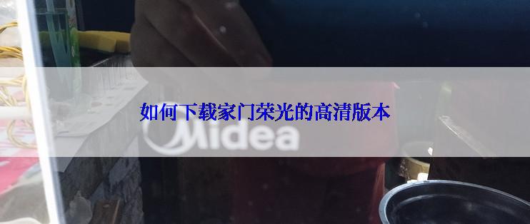如何下载家门荣光的高清版本