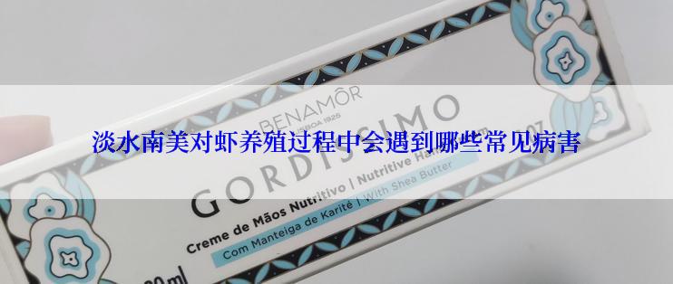 淡水南美对虾养殖过程中会遇到哪些常见病害