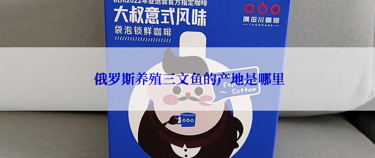  俄罗斯养殖三文鱼的产地是哪里