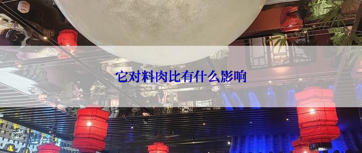 它对料肉比有什么影响