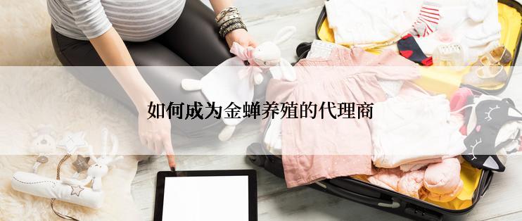 如何成为金蝉养殖的代理商