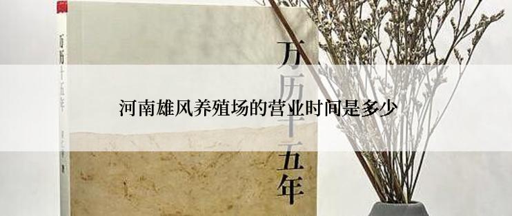  河南雄风养殖场的营业时间是多少