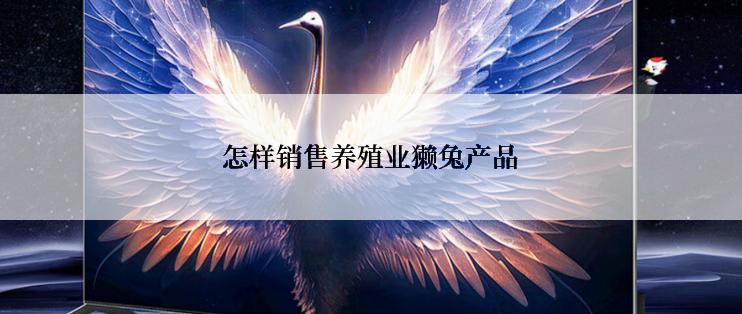 怎样销售养殖业獭兔产品