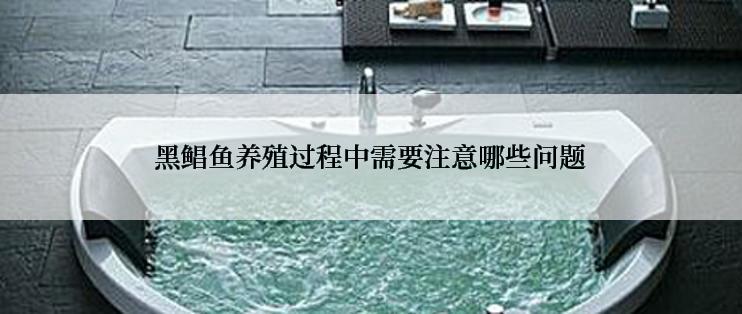 黑鲳鱼养殖过程中需要注意哪些问题