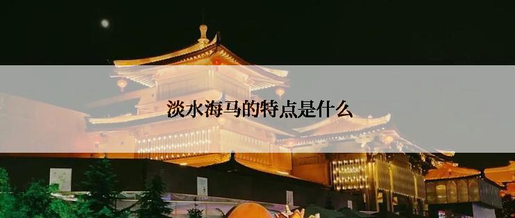  淡水海马的特点是什么