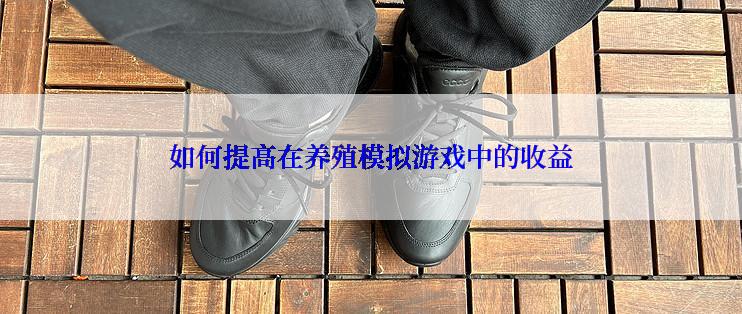 如何提高在养殖模拟游戏中的收益