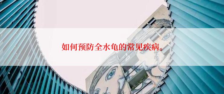如何预防全水龟的常见疾病。