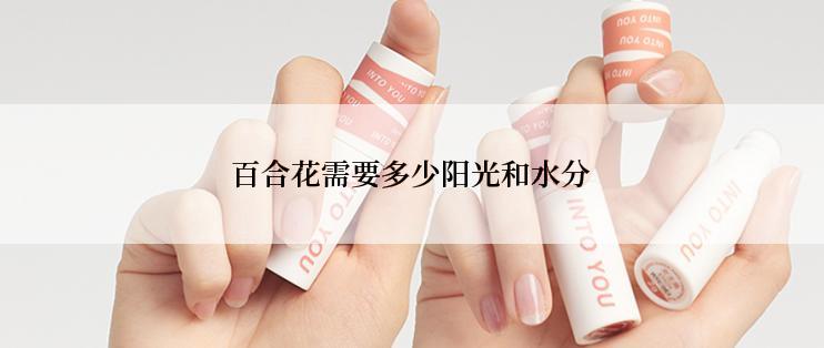 百合花需要多少阳光和水分