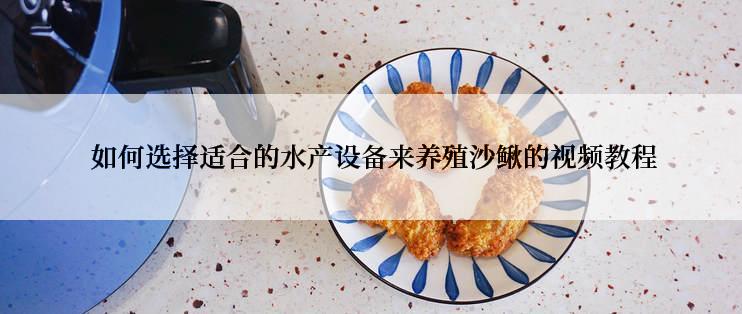  如何选择适合的水产设备来养殖沙鳅的视频教程
