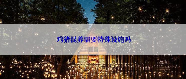  鸡猪混养需要特殊设施吗