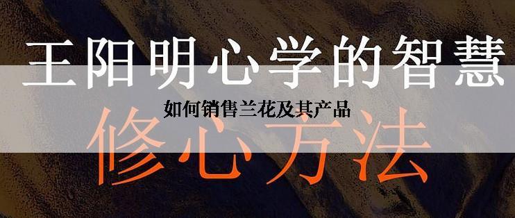 如何销售兰花及其产品