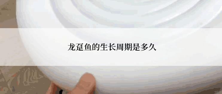  龙趸鱼的生长周期是多久