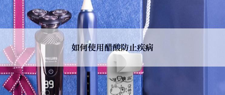 如何使用醋酸防止疾病