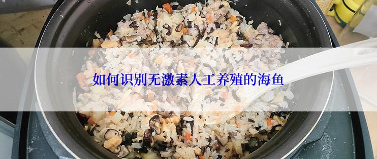 如何识别无激素人工养殖的海鱼