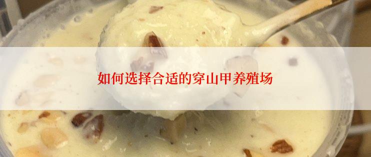 如何选择合适的穿山甲养殖场