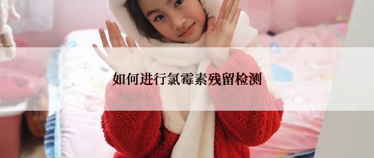 如何进行氯霉素残留检测