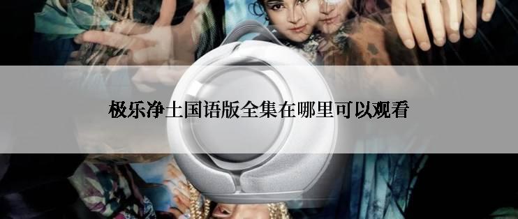 极乐净土国语版全集在哪里可以观看