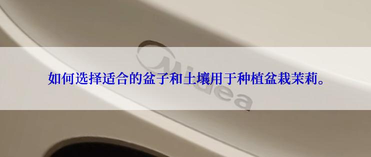 如何选择适合的盆子和土壤用于种植盆栽茉莉。