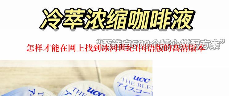  怎样才能在网上找到冰河世纪1国语版的高清版本