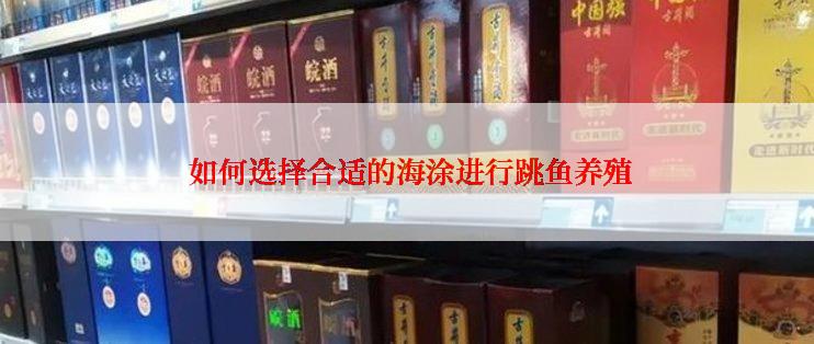  如何选择合适的海涂进行跳鱼养殖