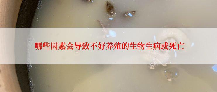  哪些因素会导致不好养殖的生物生病或死亡