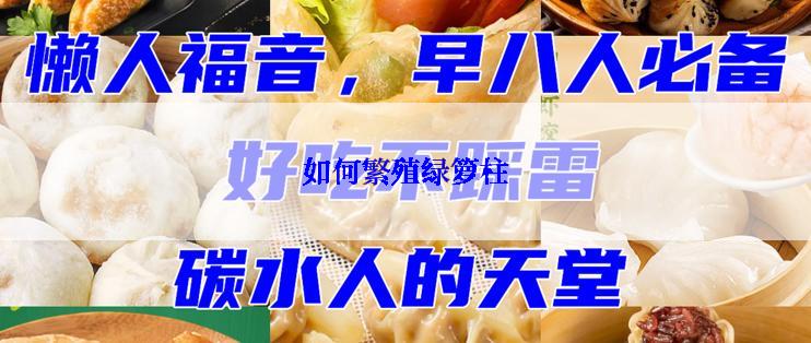 如何繁殖绿箩柱