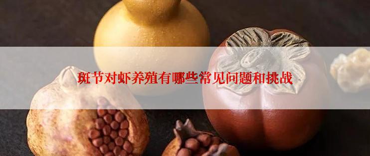 斑节对虾养殖有哪些常见问题和挑战