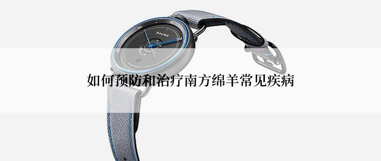 如何预防和治疗南方绵羊常见疾病
