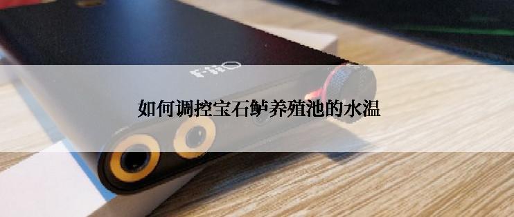  如何调控宝石鲈养殖池的水温
