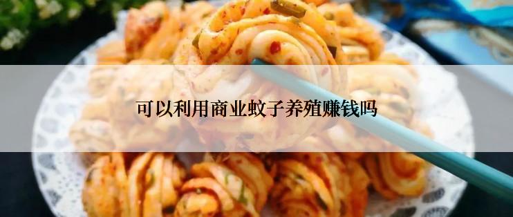 可以利用商业蚊子养殖赚钱吗