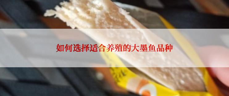 如何选择适合养殖的大墨鱼品种