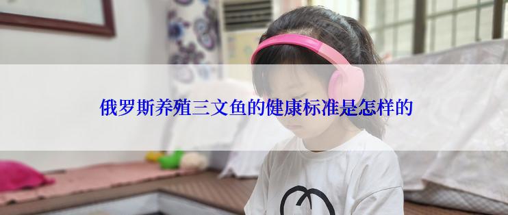  俄罗斯养殖三文鱼的健康标准是怎样的