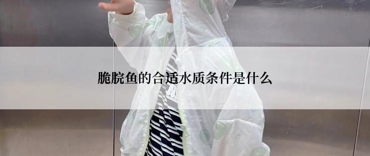 脆脘鱼的合适水质条件是什么