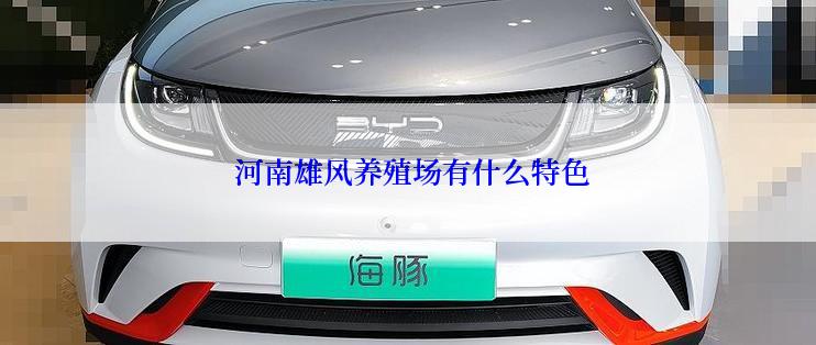  河南雄风养殖场有什么特色
