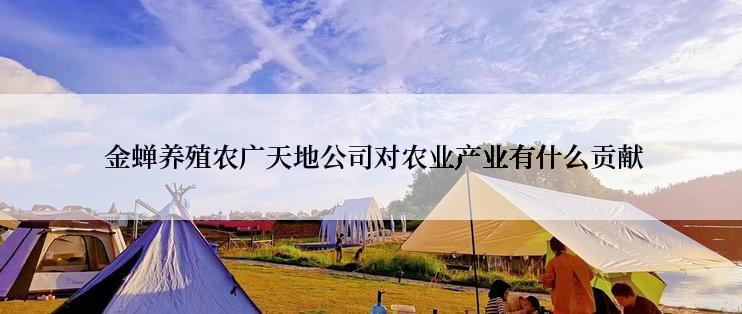 金蝉养殖农广天地公司对农业产业有什么贡献