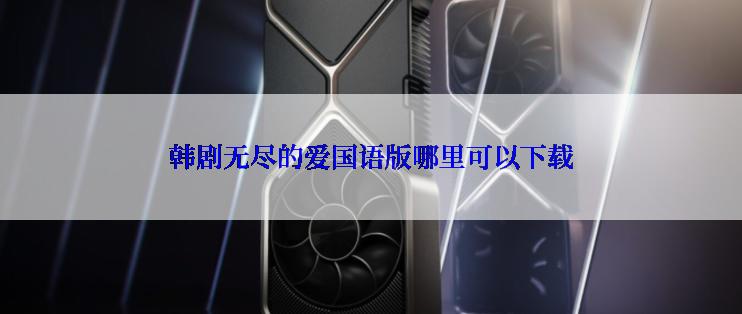 韩剧无尽的爱国语版哪里可以下载