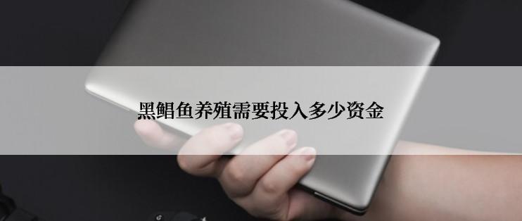 黑鲳鱼养殖需要投入多少资金